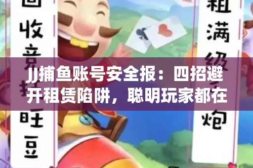 JJ捕鱼账号安全报：四招避开租赁陷阱，聪明玩家都在做