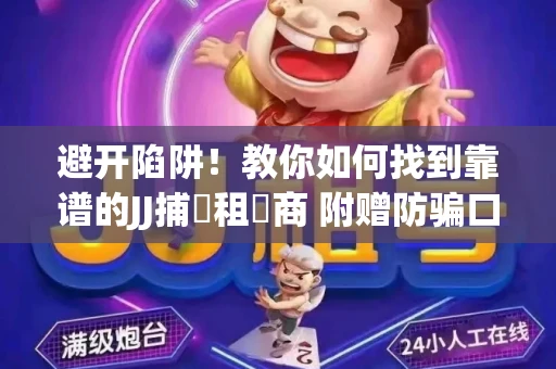 避开陷阱！教你如何找到靠谱的JJ捕魚租號商 附赠防骗口诀