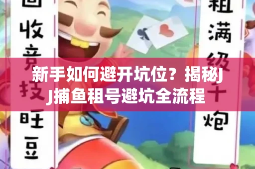 新手如何避开坑位？揭秘JJ捕鱼租号避坑全流程