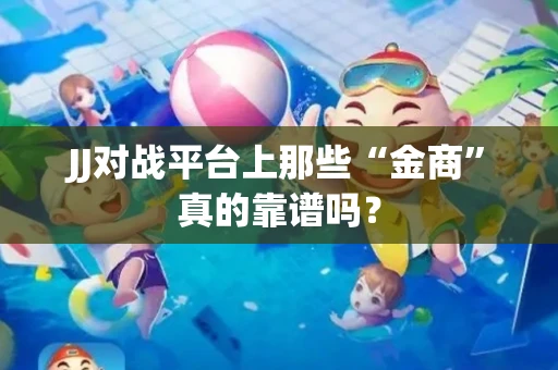 JJ对战平台上那些“金商”真的靠谱吗？